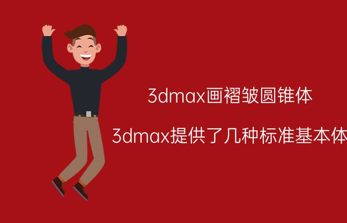 3dmax画褶皱圆锥体 3dmax提供了几种标准基本体？